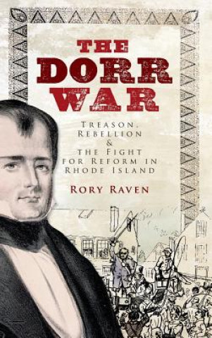 Książka The Dorr War: Treason, Rebellion & the Fight for Reform in Rhode Island Rory Raven