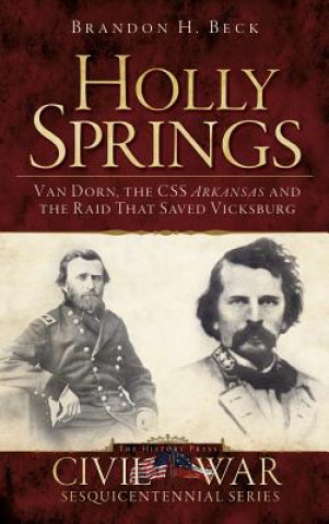 Kniha Holly Springs: Van Dorn, the CSS Arkansas and the Raid That Saved Vicksburg Brandon H Beck