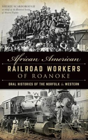 Carte African American Railroad Workers of Roanoke: Oral Histories of the Norfolk & Western Sheree Scarborough