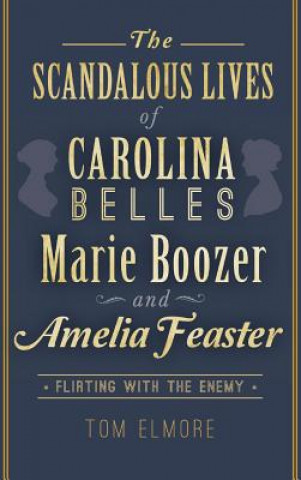 Book The Scandalous Lives of Carolina Belles Marie Boozer and Amelia Feaster: Flirting with the Enemy Tom Elmore