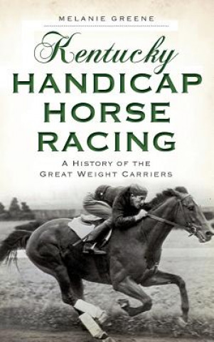 Könyv Kentucky Handicap Horse Racing: A History of the Great Weight Carriers Melanie Greene