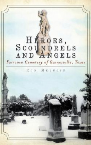 Kniha Heroes, Scoundrels and Angels: Fairview Cemetery of Gainesville, Texas Ron Melugin