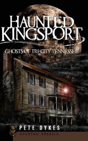 Knjiga Haunted Kingsport: Ghosts of Tri-City Tennessee Pete Dykes