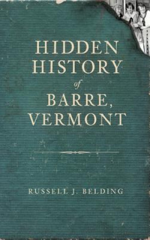 Kniha Hidden History of Barre, Vermont Russell J Belding