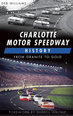 Libro Charlotte Motor Speedway History: From Granite to Gold Deb Williams