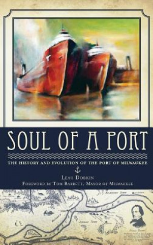 Kniha Soul of a Port: The History and Evolution of the Port of Milwaukee Leah Dobkin