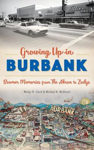 Kniha Growing Up in Burbank: Boomer Memories from the Akron to Zodys Wesley H Clark