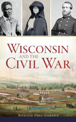 Könyv Wisconsin and the Civil War Ronald Paul Larson