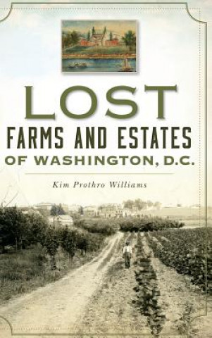 Knjiga Lost Farms and Estates of Washington, D.C. Kim Prothro Williams