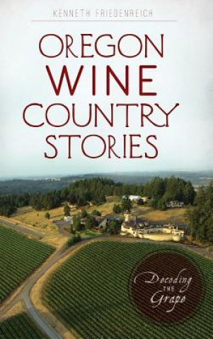 Könyv Oregon Wine Country Stories: Decoding the Grape Kenneth Friedenreich