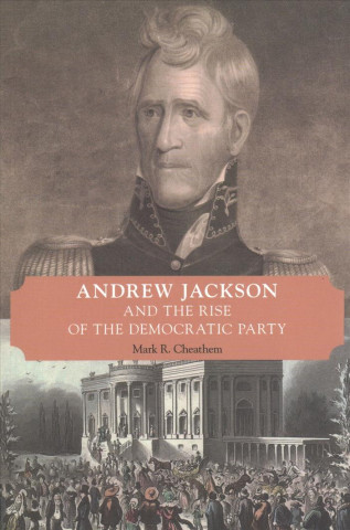 Книга Andrew Jackson and the Rise of the Democratic Party Mark R. Cheathem