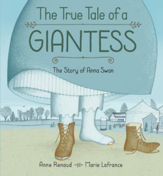 Carte True Tale Of A Giantess, The: The Story Of Anna Swan Anne Renaud