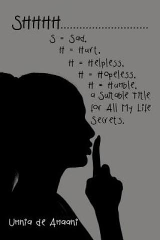 Kniha Shhhh . . . S = Sad, H = Hurt, H = Helpless, H = Hopeless, H = Humble, a Suitable Title for All My Life Secrets. UMNIA DE AMAANI