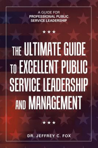 Kniha Ultimate Guide to Excellent Public Service Leadership and Management DR. JEFFREY C. FOX