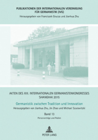 Kniha Akten Des XIII. Internationalen Germanistenkongresses Shanghai 2015: Germanistik Zwischen Tradition Und Innovation Jianhua Zhu