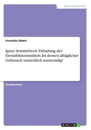 Könyv Ignaz Semmelweis Erfindung des Desinfektionsmittels. Ist dessen alltäglicher Gebrauch tatsächlich notwendig? Veronika Albert