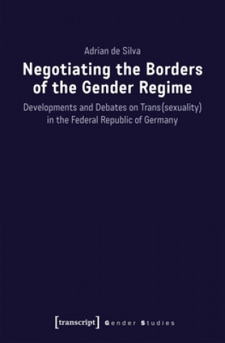 Kniha Negotiating the Borders of the Gender Regime - Developments and Debates on Trans(sexuality) in the Federal Republic of Germany Adrian de Silva