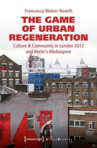 Knjiga Game of Urban Regeneration - Culture & Community in London 2012 and Berlin's Mediaspree Francesca Weber-Newth