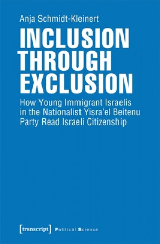 Kniha Inclusion through Exclusion - How Young Immigrant Israelis in the Nationalist Yisra'el Beitenu Party Read Israeli Citizenship Anja Schmidt-Kleinert