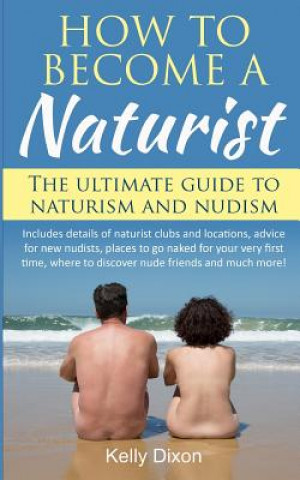 Carte How to Become a Naturist: The Ultimate Guide to Naturism and Nudism Kelly Dixon