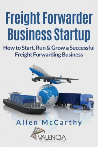 Kniha Freight Forwarder Business Startup: How to Start, Run & Grow a Successful Freight Forwarding Business Allen McCarthy