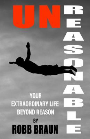 Kniha Unreasonable: Your Extraordinary Life Beyond Reason Robb Braun