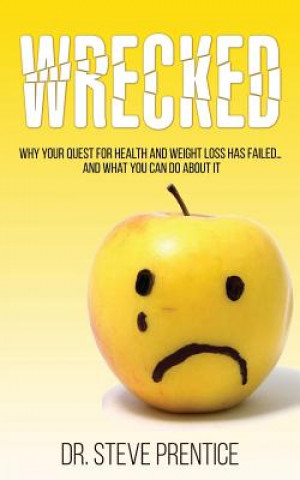 Carte Wrecked: Why Your Quest For Health And Weight Loss Has Failed...And What You Can Do About It Dr Steven Prentice