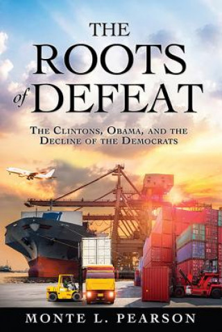 Kniha The Roots of Defeat: The Clintons, Obama, and the Decline of the Democrats Monte L Pearson