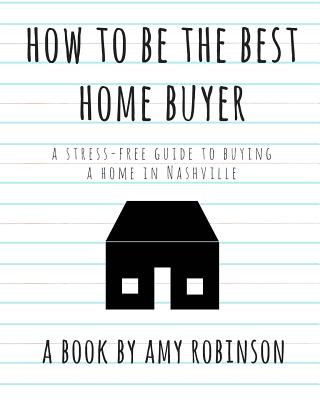 Книга How to Be the Best Home Buyer in Nashville: A stress free guide to buying a home Amy Robinson