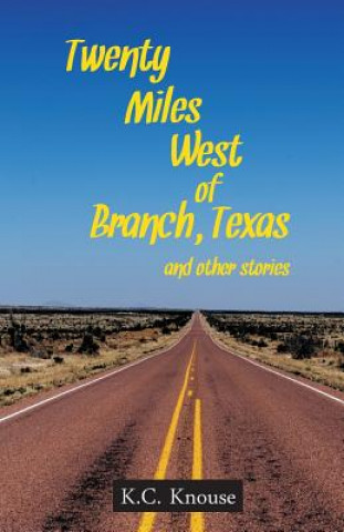 Kniha Twenty Miles West of Branch, Texas and Other Stories K C Knouse