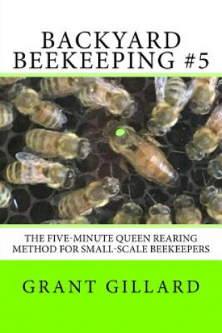 Kniha Backyard Beekeeping #5: The Five-Minute Queen Rearing Method for Small-Scale Beekeepers Grant F C Gillard