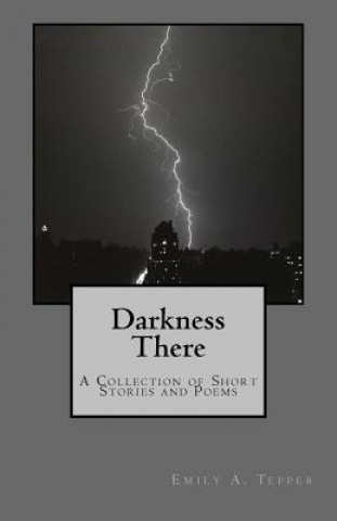 Libro Darkness There: A Collection of Short Stories and Poems Emily a Tepper