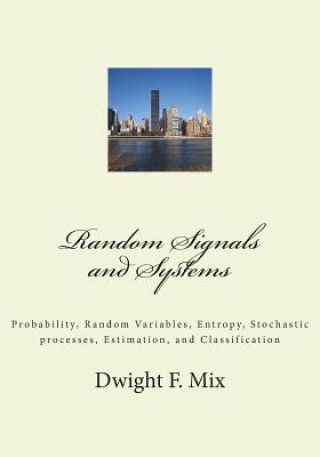 Knjiga Random Signals and Systems: Probability, Random Variables, Entropy, Stochastic processes, Estimation, and Classification Dwight F Mix