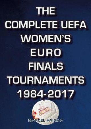 Kniha Complete UEFA Women's Euro Finals Tournaments 1984-2017 Marcel Haisma