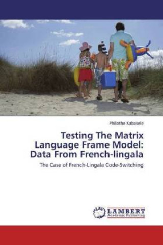 Knjiga Testing The Matrix Language Frame Model: Data From French-lingala Philothe Kabasele