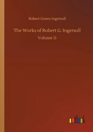 Könyv Works of Robert G. Ingersoll Robert Green Ingersoll