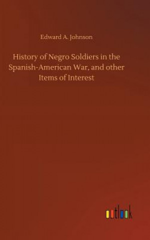 Kniha History of Negro Soldiers in the Spanish-American War, and other Items of Interest Edward A Johnson