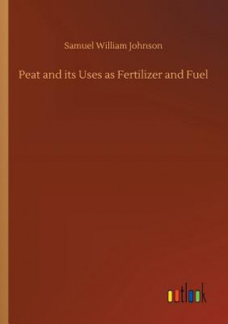 Könyv Peat and its Uses as Fertilizer and Fuel Samuel William Johnson