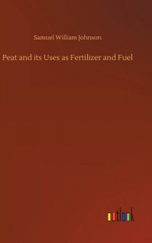 Könyv Peat and its Uses as Fertilizer and Fuel Samuel William Johnson