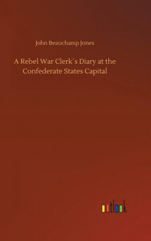 Könyv Rebel War Clerks Diary at the Confederate States Capital John Beauchamp Jones