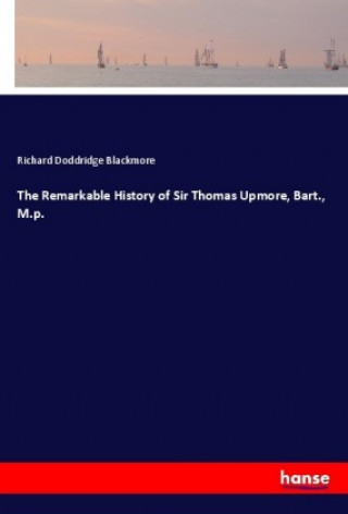 Kniha The Remarkable History of Sir Thomas Upmore, Bart., M.p. Richard Doddridge Blackmore