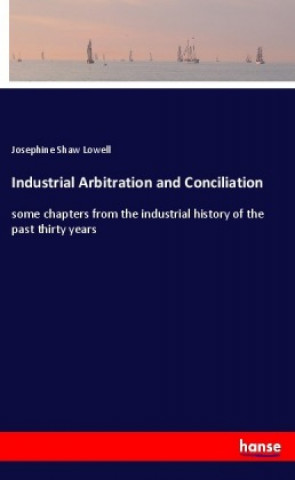 Knjiga Industrial Arbitration and Conciliation Josephine Shaw Lowell