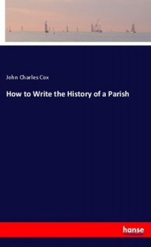 Book How to Write the History of a Parish John Charles Cox