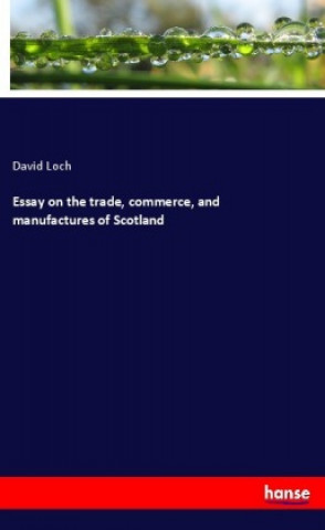 Kniha Essay on the trade, commerce, and manufactures of Scotland David Loch