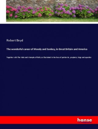 Kniha The wonderful career of Moody and Sankey, in Great Britain and America Robert Boyd