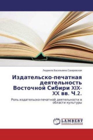 Buch Izdatel'sko-pechatnaya deyatel'nost' Vostochnoj Sibiri XIX- XX vv. Ch.2. Ljudmila Vasil'evna Saharovskaya