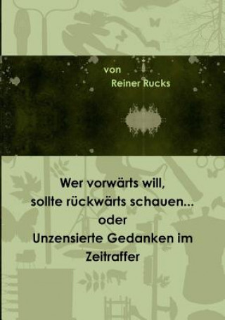 Book Wer vorwarts will, sollte ruckwarts schauen... oder Unzensierte Gedanken im Zeitraffer Reiner Rucks