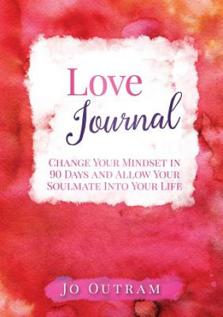 Carte Love Journal - Change Your Mindset in 90 Days And Allow Your Soulmate Into Your Life JO OUTRAM