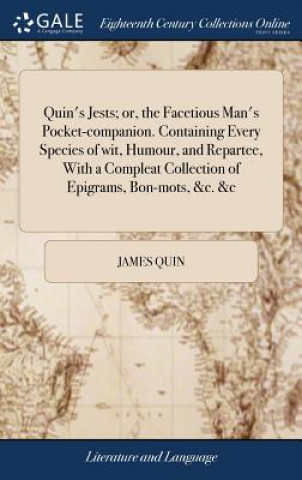 Książka Quin's Jests; or, the Facetious Man's Pocket-companion. Containing Every Species of wit, Humour, and Repartee, With a Compleat Collection of Epigrams, JAMES QUIN