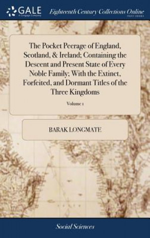 Kniha Pocket Peerage of England, Scotland, & Ireland; Containing the Descent and Present State of Every Noble Family; With the Extinct, Forfeited, and Dorma BARAK LONGMATE